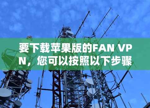 要下载苹果版的FAN VPN，您可以按照以下步骤操作