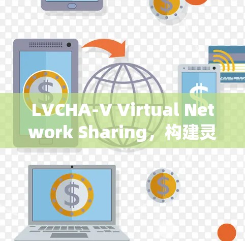 LVCHA-V Virtual Network Sharing,构建灵活多样的虚拟云环境 LVCHA-V Virtual Network Sharing,构建灵活多样的虚拟云环境