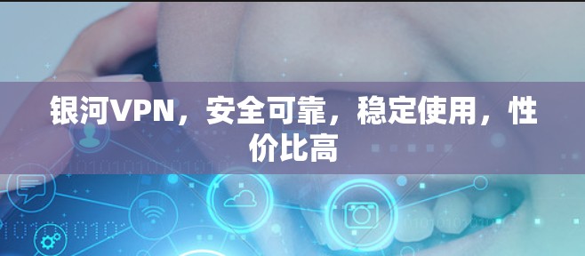 银河VPN，安全可靠，稳定使用，性价比高