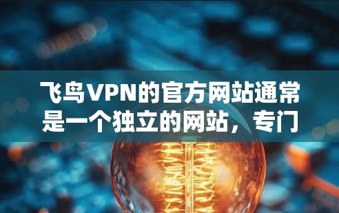 飞鸟VPN的官方网站通常是一个独立的网站,专门提供其VPN服务。以下是关于飞鸟VPN的步骤说明 飞鸟VPN的官方网站通常是一个独立的网站,专门提供其VPN服务。以下是关于飞鸟VPN的步骤说明