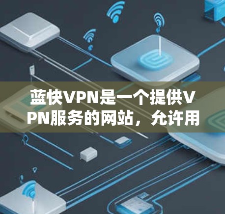 蓝快VPN是一个提供VPN服务的网站,允许用户下载其手机应用。以下是下载蓝快VPNAPP的步骤 蓝快VPN是一个提供VPN服务的网站,允许用户下载其手机应用。以下是下载蓝快VPNAPP的步骤