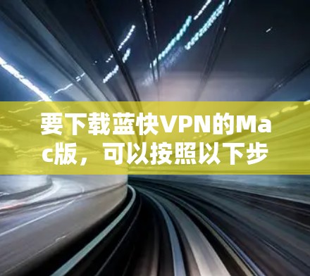 要下载蓝快VPN的Mac版，可以按照以下步骤操作