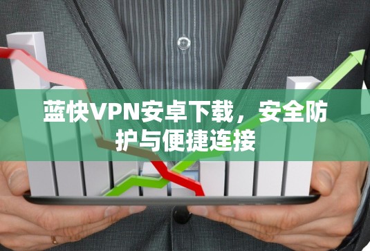 蓝快VPN安卓下载,安全防护与便捷连接 蓝快VPN安卓下载,安全防护与便捷连接