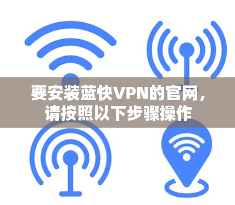 要安装蓝快VPN的官网，请按照以下步骤操作