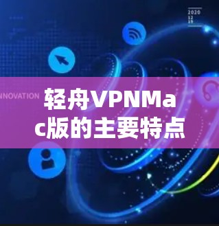 轻舟VPNMac版的主要特点 轻舟VPNMac版的主要特点