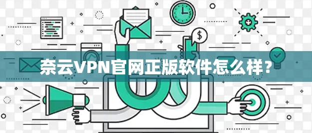奈云VPN官网正版软件怎么样? 奈云VPN官网正版软件怎么样?