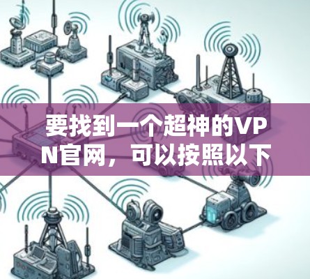 要找到一个超神的VPN官网,可以按照以下步骤操作 要找到一个超神的VPN官网,可以按照以下步骤操作