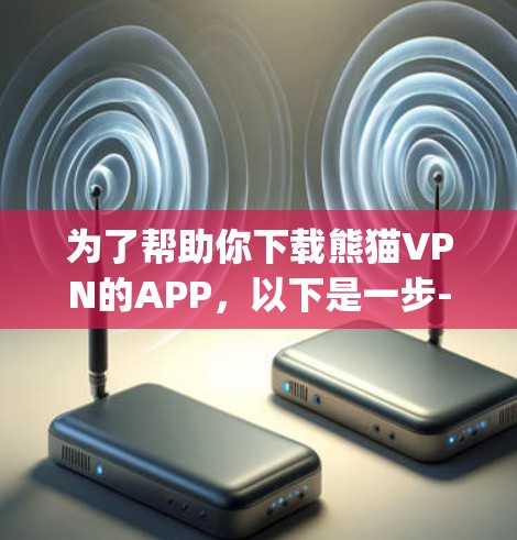 为了帮助你下载熊猫VPN的APP，以下是一步-by-step的指南