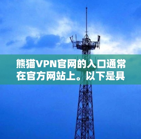 熊猫VPN官网的入口通常在官方网站上。以下是具体的步骤和信息 熊猫VPN官网的入口通常在官方网站上。以下是具体的步骤和信息