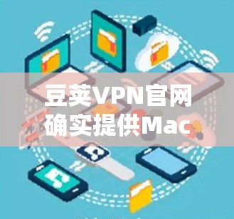 豆荚VPN官网确实提供Mac版的电脑版，以下是具体的步骤说明