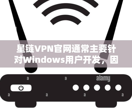 星链VPN官网通常主要针对Windows用户开发，因此对于Mac用户来说，可能需要通过其他途径获取其服务。以下是逐步的解决方案
