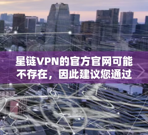 星链VPN的官方官网可能不存在，因此建议您通过支付宝或其他合法渠道找到对应的安装链接和应用。以下是使用支付宝下载和安装星链VPN的步骤