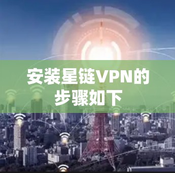 安装星链VPN的步骤如下 安装星链VPN的步骤如下