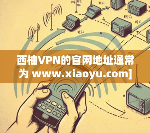西柚VPN的官网地址通常为 www.xiaoyu.com]http:www.xiaoyu.com)这是一个主要的中国网站，提供多种VPN服务。如果你需要访问其官网，可以按照以下两种方式