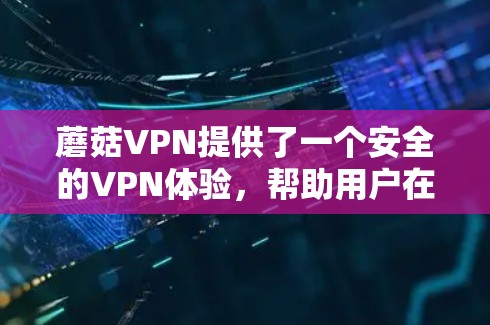 蘑菇VPN提供了一个安全的VPN体验，帮助用户在线访问外部网站。以下是使用蘑菇VPN的步骤