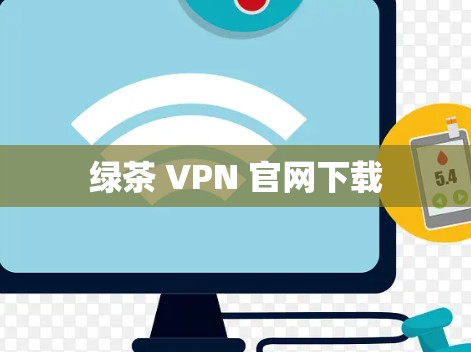 绿茶 VPN 官网下载 绿茶 VPN 官网下载