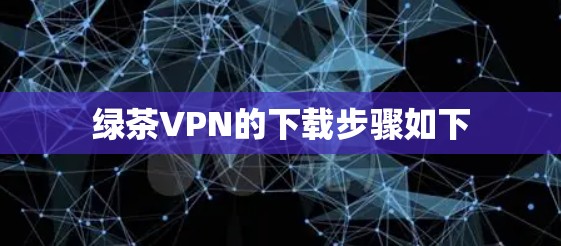 绿茶VPN的下载步骤如下 绿茶VPN的下载步骤如下