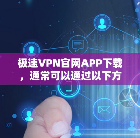极速VPN官网APP下载,通常可以通过以下方式获取 极速VPN官网APP下载,通常可以通过以下方式获取