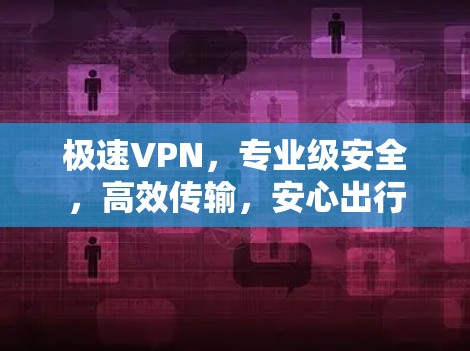 极速VPN，专业级安全，高效传输，安心出行