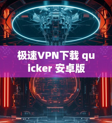 极速VPN下载 quicker 安卓版 极速VPN下载 quicker 安卓版