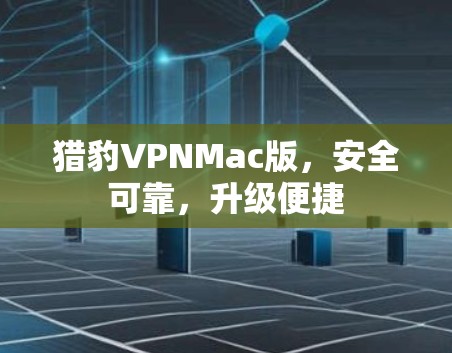 猎豹VPNMac版,安全可靠,升级便捷 猎豹VPNMac版,安全可靠,升级便捷