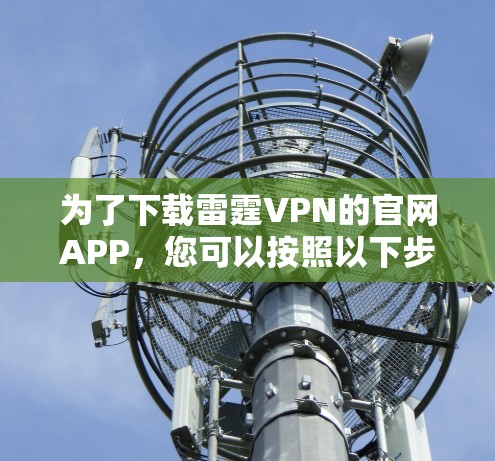 为了下载雷霆VPN的官网APP，您可以按照以下步骤操作
