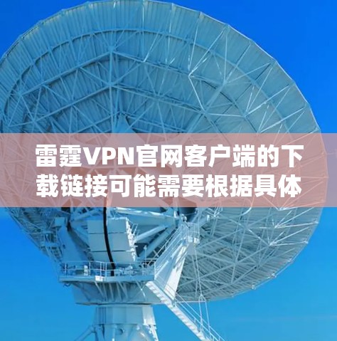 雷霆VPN官网客户端的下载链接可能需要根据具体的VPN平台来查找。以下是一些常见的途径供您参考