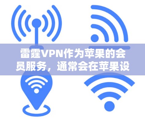 雷霆VPN作为苹果的会员服务，通常会在苹果设备上提供相应的VPN功能。以下是一些在苹果设备上使用雷霆VPN的步骤和注意事项