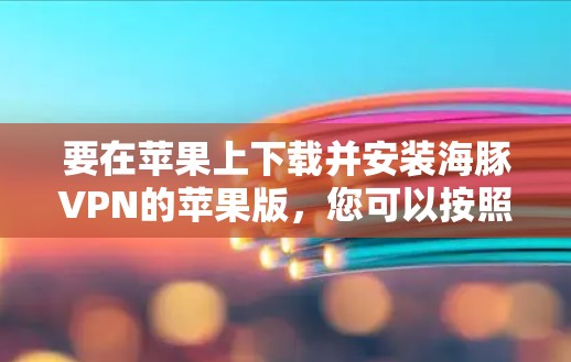 要在苹果上下载并安装海豚VPN的苹果版,您可以按照以下步骤操作 要在苹果上下载并安装海豚VPN的苹果版,您可以按照以下步骤操作