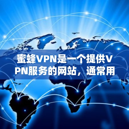 蜜蜂VPN是一个提供VPN服务的网站,通常用于保护用户的数据和网络安全。以下是下载蜜蜂VPN的步骤和注意事项 蜜蜂VPN是一个提供VPN服务的网站,通常用于保护用户的数据和网络安全。以下是下载蜜蜂VPN的步骤和注意事项