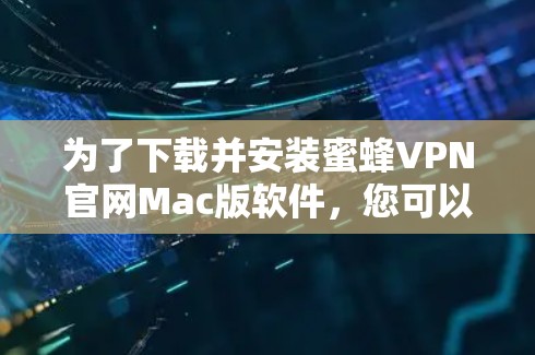 为了下载并安装蜜蜂VPN官网Mac版软件，您可以按照以下步骤进行