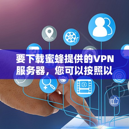 要下载蜜蜂提供的VPN服务器，您可以按照以下步骤操作