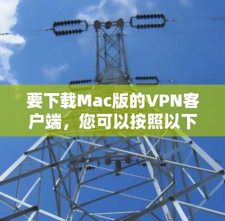 要下载Mac版的VPN客户端，您可以按照以下步骤操作