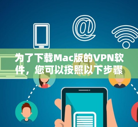 为了下载Mac版的VPN软件，您可以按照以下步骤进行
