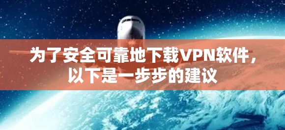 为了安全可靠地下载VPN软件，以下是一步步的建议