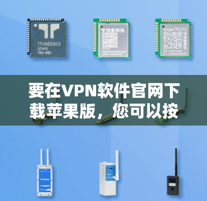 要在VPN软件官网下载苹果版,您可以按照以下步骤操作 要在VPN软件官网下载苹果版,您可以按照以下步骤操作