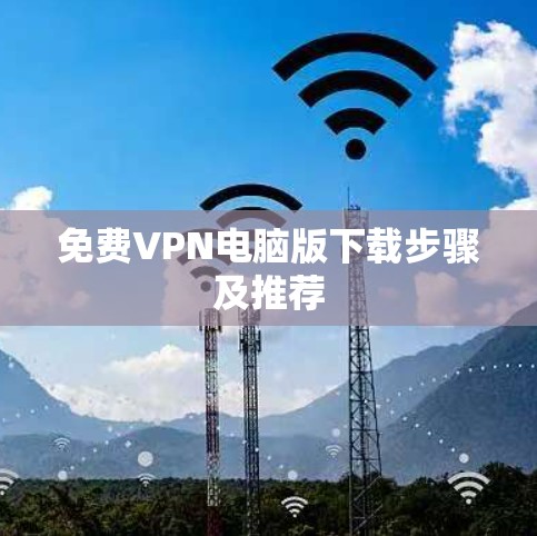 免费VPN电脑版下载步骤及推荐