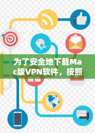 为了安全地下载Mac版VPN软件,按照以下步骤操作 为了安全地下载Mac版VPN软件,按照以下步骤操作