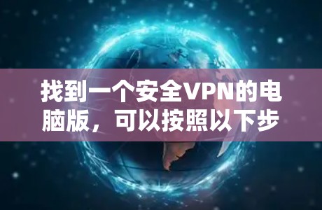 找到一个安全VPN的电脑版,可以按照以下步骤进行 找到一个安全VPN的电脑版,可以按照以下步骤进行