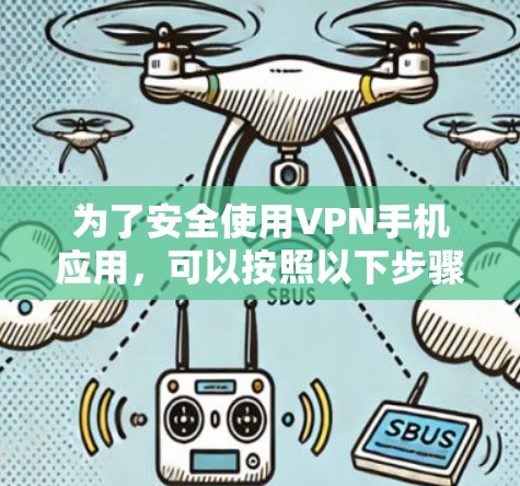 为了安全使用VPN手机应用,可以按照以下步骤进行 为了安全使用VPN手机应用,可以按照以下步骤进行