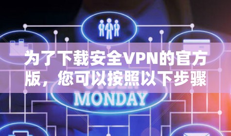 为了下载安全VPN的官方版,您可以按照以下步骤进行 为了下载安全VPN的官方版,您可以按照以下步骤进行