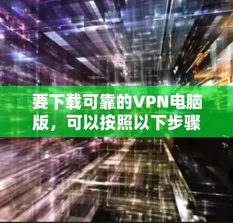 要下载可靠的VPN电脑版，可以按照以下步骤进行