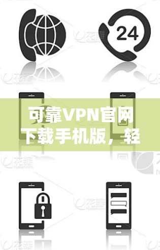 可靠VPN官网下载手机版,轻松连接全球网络 可靠VPN官网下载手机版,轻松连接全球网络