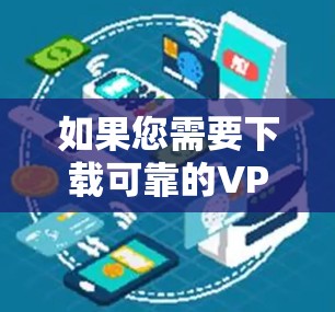 如果您需要下载可靠的VPN官网的官方版，以下是几个知名的VPN平台，它们通常提供安全可靠的服务