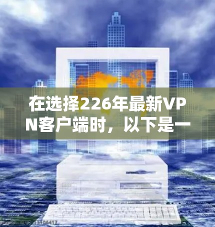 在选择226年最新VPN客户端时，以下是一个结构化的推荐和建议
