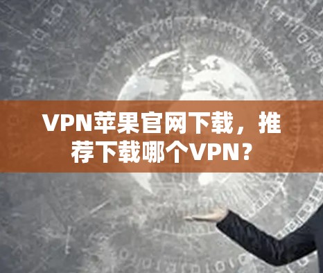 VPN苹果官网下载，推荐下载哪个VPN？