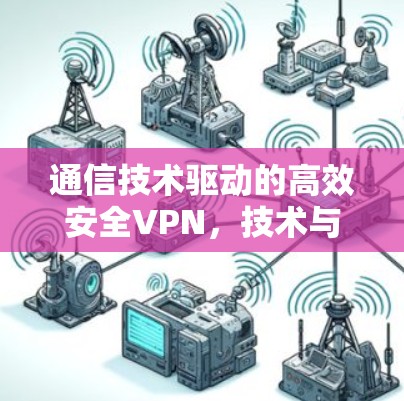 通信技术驱动的高效安全VPN，技术与实践的完美结合