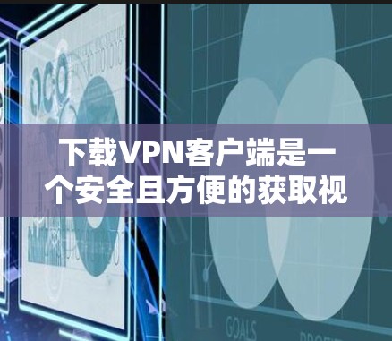 下载VPN客户端是一个安全且方便的获取视频、音乐、直播等资源的方法。以下是一些步骤指南 下载VPN客户端是一个安全且方便的获取视频、音乐、直播等资源的方法。以下是一些步骤指南