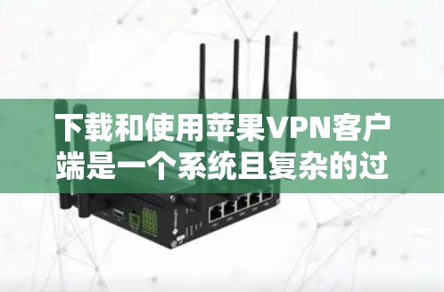 下载和使用苹果VPN客户端是一个系统且复杂的过程,以下是逐步指南 下载和使用苹果VPN客户端是一个系统且复杂的过程,以下是逐步指南