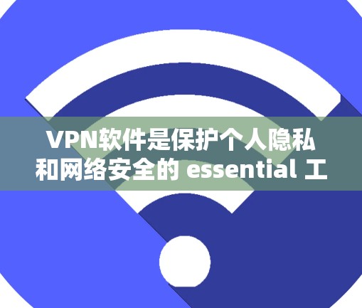 VPN软件是保护个人隐私和网络安全的 essential 工具。以下是详细介绍VPN软件的步骤和方法